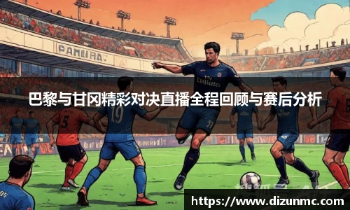 巴黎与甘冈精彩对决直播全程回顾与赛后分析