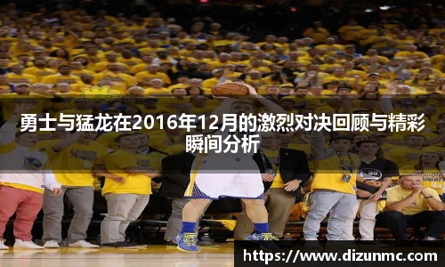 勇士与猛龙在2016年12月的激烈对决回顾与精彩瞬间分析